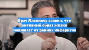 Врач Мясников заявил, что активный образ жизни защищает от ранних инфарктов