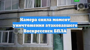 Камера сняла момент уничтожения атаковавшего Воскресенск БПЛА
