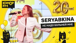 SERYABKINA - Не Надо Больней Мне / Юмор FM - 20 ЛЕТ. Юбилейный супермарафон