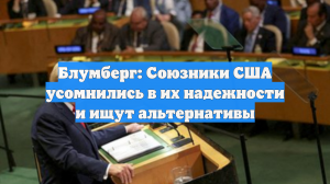 Блумберг: Союзники США усомнились в их надежности и ищут альтернативы