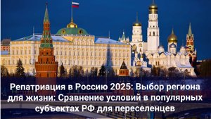 Репатриация в Россию 2025: Выбор региона для жизни: Сравнение условий в популярных субъектах РФ для