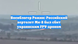 Военблогер Рожин: Российский вертолет Ми-8 был сбит украинским FPV-дроном