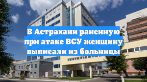 В Астрахани раненную при атаке ВСУ женщину выписали из больницы
