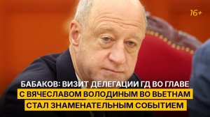 Бабаков: визит делегации ГД во главе с Вячеславом Володиным во Вьетнам стал знаменательным событием