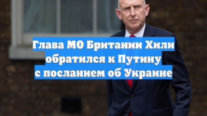 Глава МО Британии Хили обратился к Путину с посланием об Украине