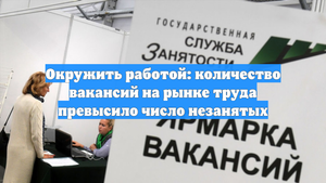 Окружить работой: количество вакансий на рынке труда превысило число незанятых