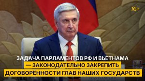 «Задача парламентов РФ и Вьетнама — законодательно закрепить договорённости глав наших государств»