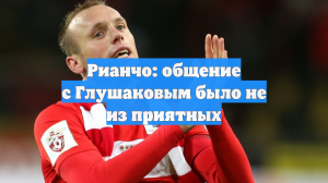 Рианчо: общение с Глушаковым было не из приятных