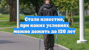 Стало известно, при каких условиях можно дожить до 120 лет