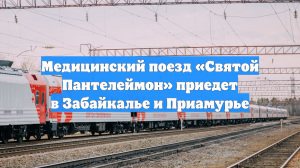 Медицинский поезд «Святой Пантелеймон» приедет в Забайкалье и Приамурье
