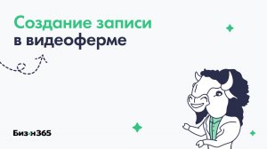 Создание записи в видео-ферме по сценарию в сервисе Бизон 365