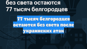 77 тысяч белгородцев остаются без света после украинских атак