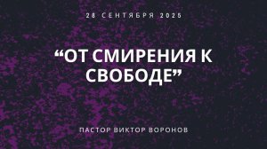 ОТ СМИРЕНИЯ К СВОБОДЕ ПАСТОР ВИКТОР ВОРОНОВ