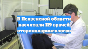 В Пензенской области насчитали 119 врачей оториноларингологов