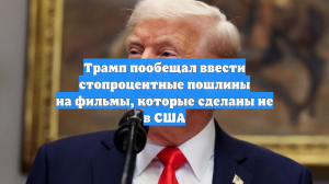 Трамп пообещал ввести стопроцентные пошлины на фильмы, которые сделаны не в США