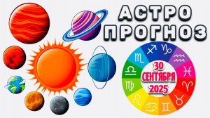 "АСТРОПРОГНОЗ на 30 СЕНТЯБРЯ 2025 года" + "ИТОГИ СЕНТЯБРЯ - 2025"!!!