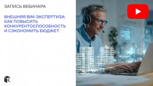 Вебинар «Внешняя BIM-экспертиза: как повысить конкурентоспособность и сэкономить бюджет»