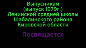 ВЫПУСКНИКАМ (выпуск 1979г) ЛЕНИНСКОЙ СРЕДНЕЙ ШКОЛЫ ШАБАЛИНСКОГО Р-НА КИРОВСКОЙ ОБЛАСТИ ПОСВЯЩАЕТСЯ