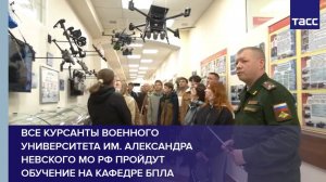 Все курсанты Военного университета им. Александра Невского МО РФ пройдут обучение на кафедре БПЛА