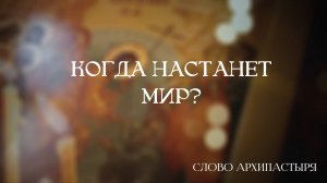 Слово Архипастыря: Когда настанет мир?