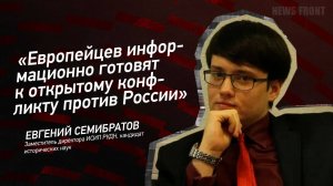 "Европейцев информационно готовят к открытому конфликту против России" - Евгений Семибратов