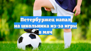 Петербуржец напал на школьника из-за игры в мяч