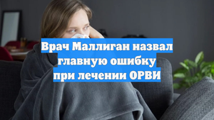Врач Маллиган назвал главную ошибку при лечении ОРВИ
