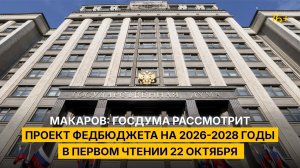 Макаров: Госдума рассмотрит проект федбюджета на 2026-2028 годы в первом чтении 22 октября
