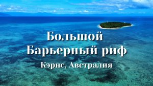 Путешествие к Большому Барьерному рифу и не только! Кэрнс, Австралия.