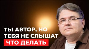 Ты автор, но тебя НЕ СЛЫШАТ. Что делать?🔍