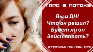 Вы и ОН! Что он решил? Будет ли он действовать?