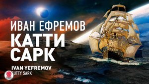 ИВАН ЕФРЕМОВ «КАТТИ САРК». Аудиокнига. Читает Александр Бордуков