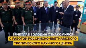 Вячеслав Володин ознакомился с работой Российско-вьетнамского тропического научного центра