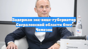 Задержан экс-вице-губернатор Свердловской области Олег Чемезов