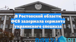 В Ростовской области ФСБ задержала сержанта украинского спецназа