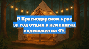 В Краснодарском крае за год отдых в кемпингах подешевел на 4%