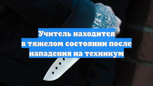 Учитель находится в тяжелом состоянии после нападения на техникум
