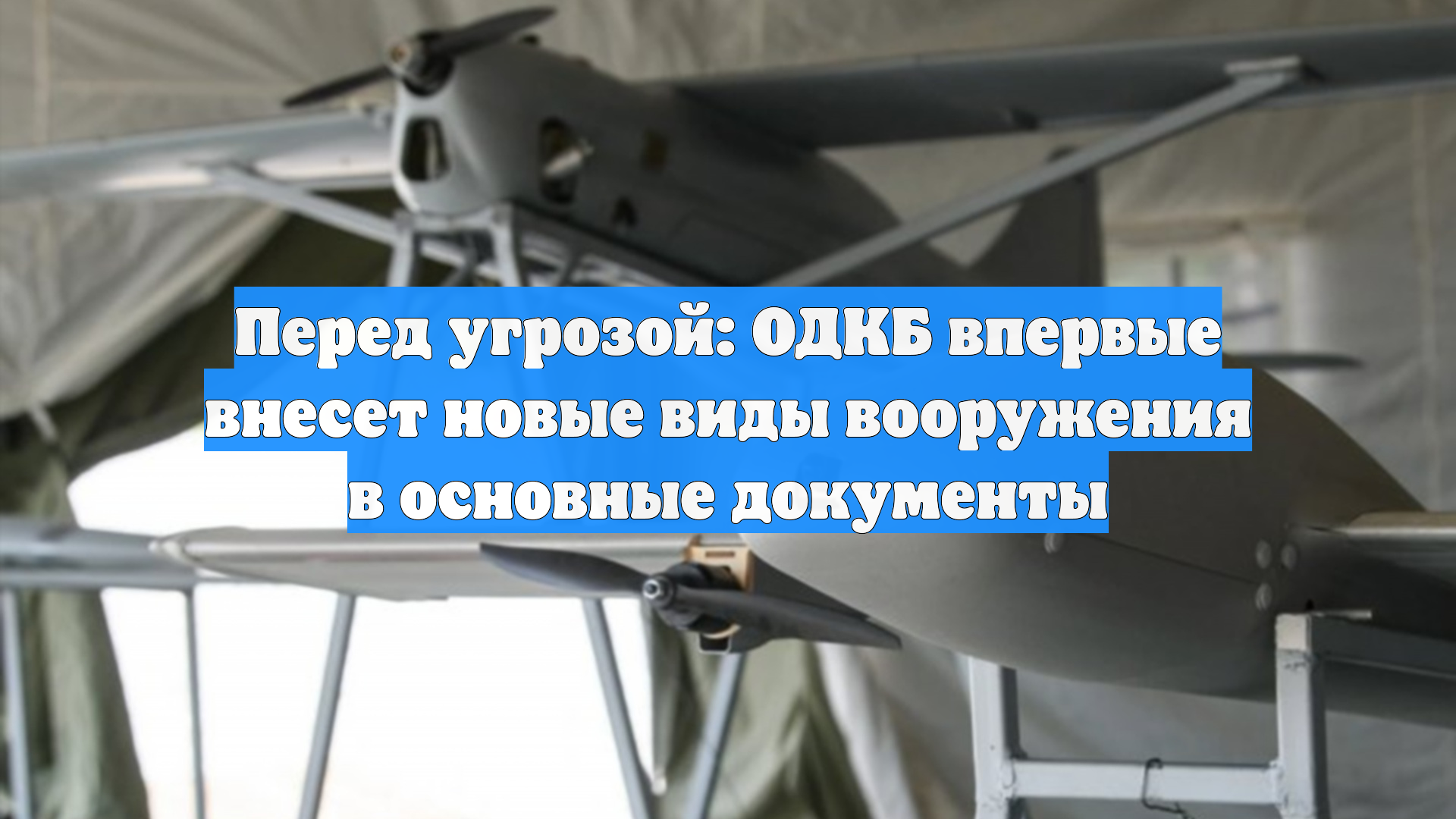 Перед угрозой: ОДКБ впервые внесет новые виды вооружения в основные документы