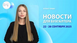 Новости для бухгалтера (22 - 28 сентября 2025)