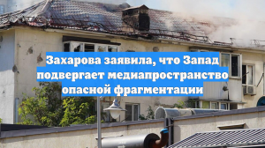 Захарова заявила, что Запад подвергает медиапространство опасной фрагментации