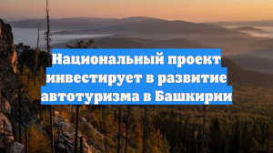 Национальный проект инвестирует в развитие автотуризма в Башкирии
