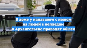 В доме у напавшего с ножом на людей в колледже в Архангельске проводят обыск