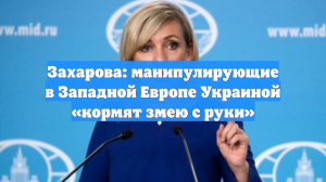 Захарова: манипулирующие в Западной Европе Украиной «кормят змею с руки»