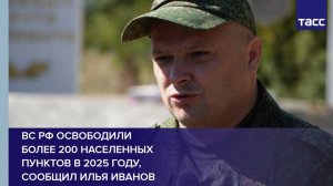 ВС РФ освободили более 200 населенных пунктов в 2025 году, сообщил Илья Иванов