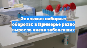 Эпидемия набирает обороты: в Приморье резко выросло число заболевших