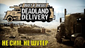 Dust & Diesel Deadland Delivery Demo - Не сим, не шутер