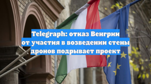 Telegraph: отказ Венгрии от участия в возведении стены дронов подрывает проект
