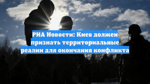 РИА Новости: Киев должен признать территориальные реалии для окончания конфликта