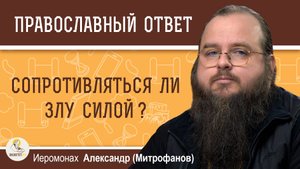 Сопротивляться ли злу силой ? Иеромонах Александр (Митрофанов)