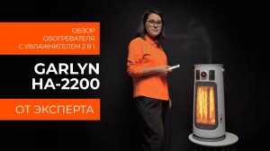 Подробный обзор обогревателя со встроенным увлажнителем GARLYN HA-2200 от технического эксперта